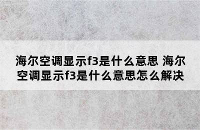 海尔空调显示f3是什么意思 海尔空调显示f3是什么意思怎么解决